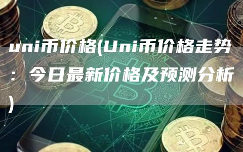 uni币价格 - Uni币价格走势：今日最新价格及预测分析